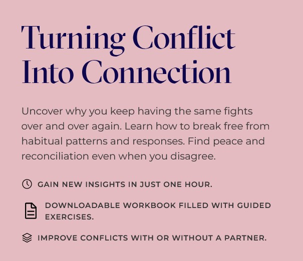 The image is an advertisement for a conflict resolution course or program, with the title "Turning Conflict Into Connection" in large blue text at the top. The purpose of the image is to promote the program and encourage viewers to learn more about it. Here are the key points from the image: * **Title**: + Text: "Turning Conflict Into Connection" + Color: Blue * **Description**: + Text: "Uncover why you keep having the same fights over and over again. Learn how to break free from habitual patterns and responses. Find peace and reconciliation even when you disagree." + Font: Smaller than the title * **Bullet Points**: + Gain new insights in just one hour + Downloadable workbook filled with guided exercises + Improve conflicts with or without a partner Overall, the image effectively conveys the main message of the program and its benefits, making it appealing to potential viewers. The use of blue text for the title adds a touch of professionalism and trustworthiness to the image.
